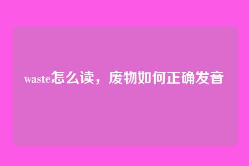 waste怎么读,废物如何正确发音