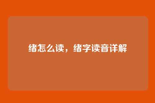 绪怎么读，绪字读音详解