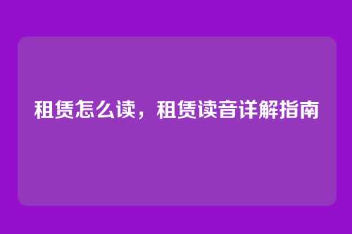 租赁怎么读，租赁读音详解指南