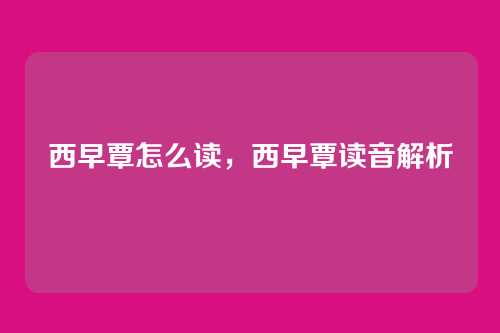 西早覃怎么读,西早覃读音解析