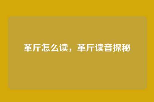 革斤怎么读,革斤读音探秘