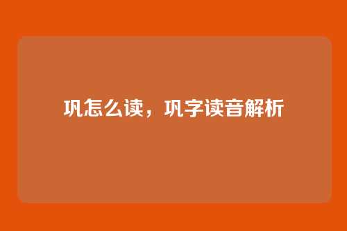 巩怎么读,巩字读音解析