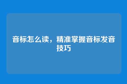 音标怎么读，精准掌握音标发音技巧