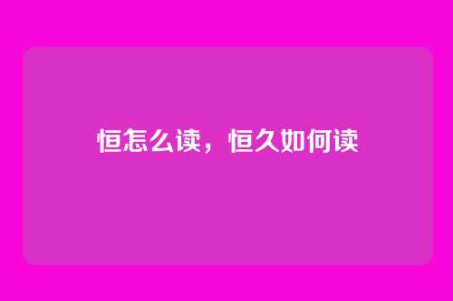 恒怎么读，恒久如何读