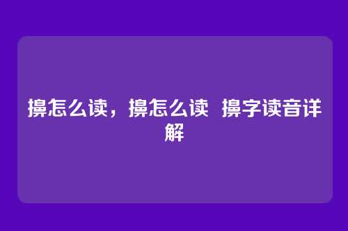 擤怎么读,擤怎么读 擤字读音详解