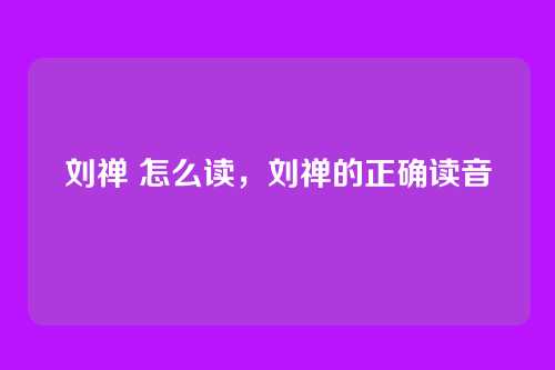 刘禅 怎么读,刘禅的正确读音
