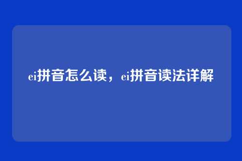 ei拼音怎么读,ei拼音读法详解