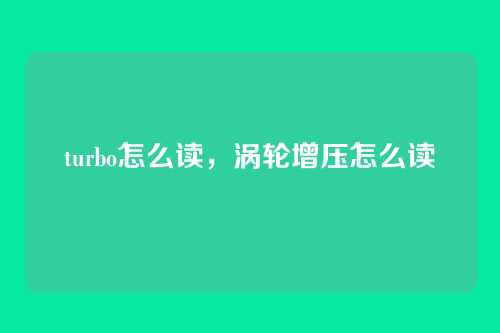 turbo怎么读，涡轮增压怎么读