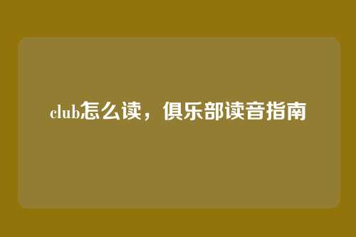club怎么读,俱乐部读音指南