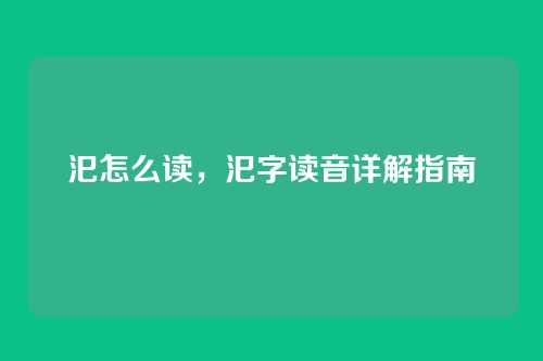 汜怎么读,汜字读音详解指南