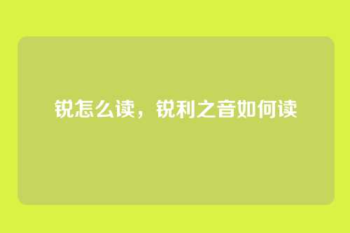 锐怎么读,锐利之音如何读