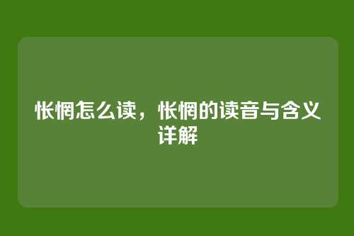 怅惘怎么读,怅惘的读音与含义详解