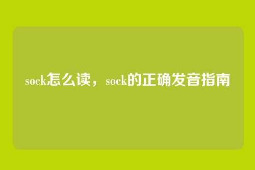 sock怎么读,sock的正确发音指南