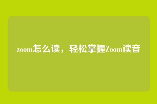 zoom怎么读，轻松掌握Zoom读音