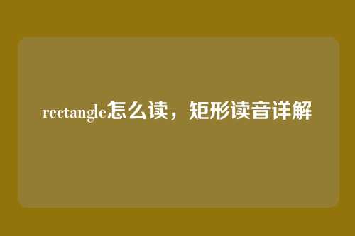 rectangle怎么读，矩形读音详解