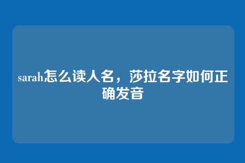 sarah怎么读人名，莎拉名字如何正确发音