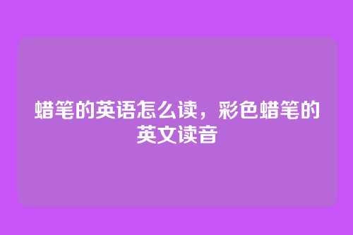 蜡笔的英语怎么读,彩色蜡笔的英文读音