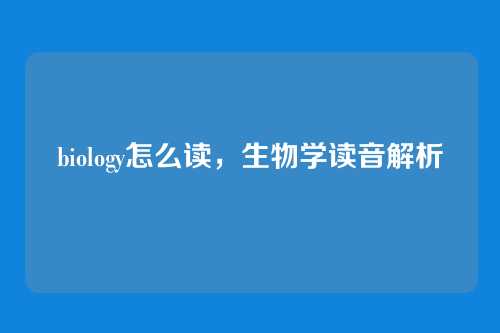 biology怎么读，生物学读音解析
