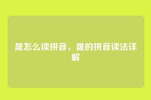 晟怎么读拼音,晟的拼音读法详解