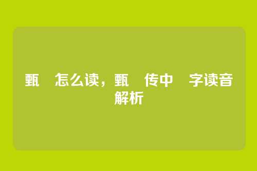 甄嬛怎么读，甄嬛传中嬛字读音解析