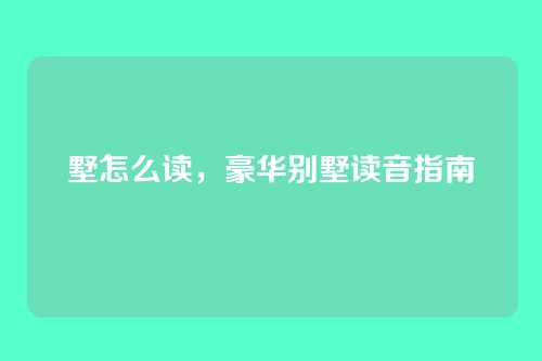 墅怎么读,豪华别墅读音指南