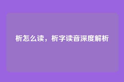 析怎么读,析字读音深度解析