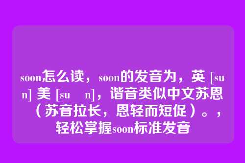 soon怎么读，soon的发音为，英 [suːn] 美 [suːn]，谐音类似中文苏恩（苏音拉长，恩轻而短促）。，轻松掌握soon标准发音