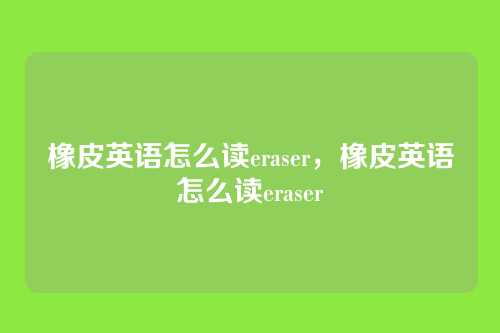 橡皮英语怎么读eraser,橡皮英语怎么读eraser