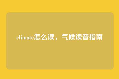 climate怎么读,气候读音指南