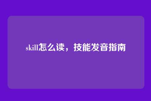 skill怎么读,技能发音指南