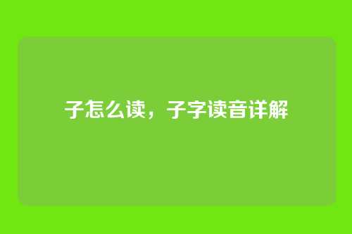子怎么读,子字读音详解