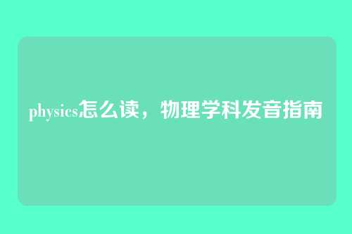physics怎么读,物理学科发音指南