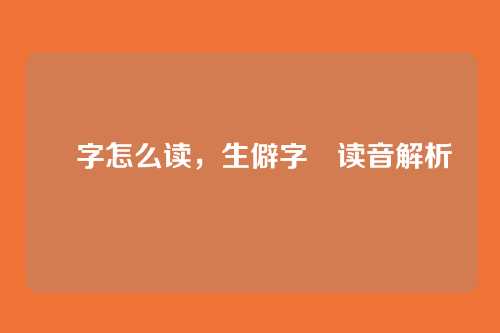 汖字怎么读,生僻字汖读音解析
