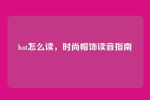 hat怎么读,时尚帽饰读音指南