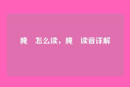 腌臜怎么读,腌臜读音详解