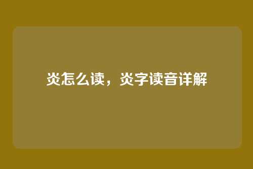 炎怎么读,炎字读音详解