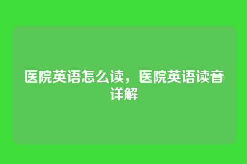 医院英语怎么读,医院英语读音详解