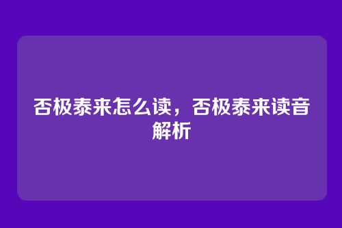 否极泰来怎么读,否极泰来读音解析