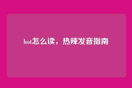 hot怎么读,热辣发音指南