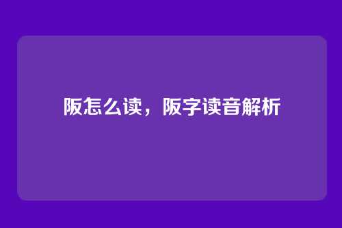 阪怎么读,阪字读音解析