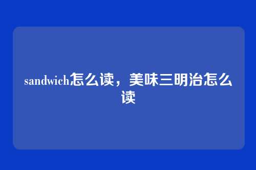 sandwich怎么读,美味三明治怎么读