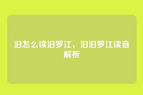 汩怎么读汨罗江,汩汨罗江读音解析