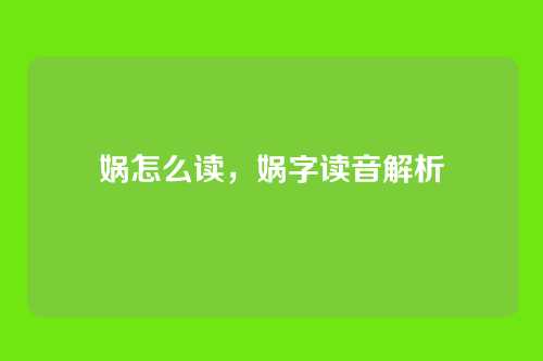 娲怎么读,娲字读音解析