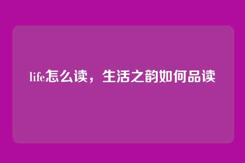 life怎么读，生活之韵如何品读