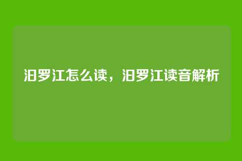 汩罗江怎么读,汩罗江读音解析