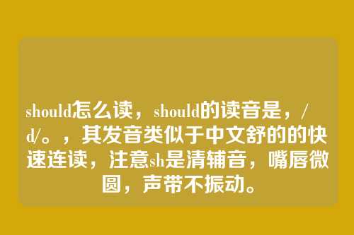 should怎么读,should的读音是,/ʃʊd/。,其发音类似于中文舒的的快速连读,注意sh是清辅音,嘴唇微圆,声带不振动。