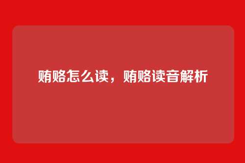贿赂怎么读,贿赂读音解析