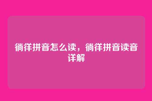 徜徉拼音怎么读,徜徉拼音读音详解
