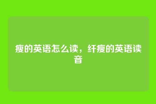 瘦的英语怎么读,纤瘦的英语读音