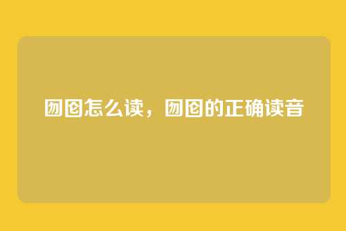 囫囵怎么读,囫囵的正确读音